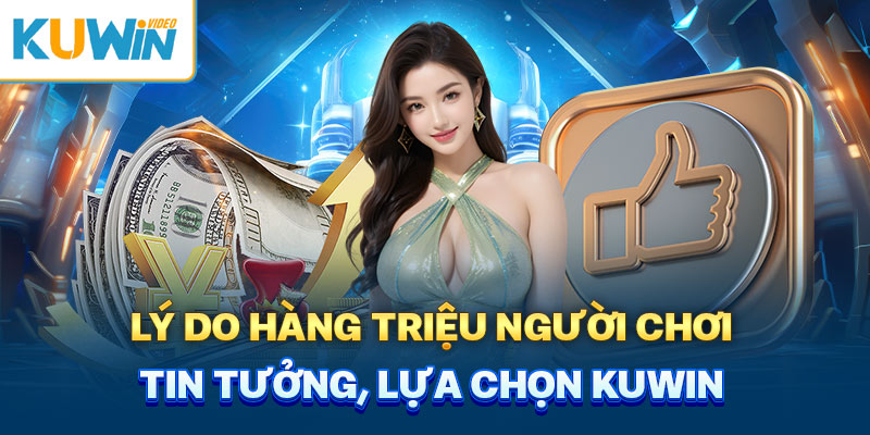 Lý do hàng triệu người chơi tin tưởng lựa chọn Kuwin 