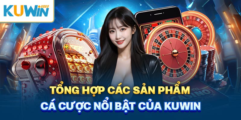 Tổng hợp các sản phẩm cá cược nổi bật của Kuwin 