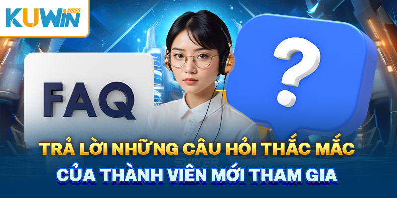 Trả lời những câu hỏi thắc mắc của thành viên mới tham gia