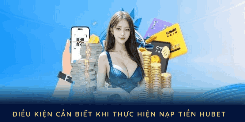 Điều kiện cần biết khi thực hiện nạp tiền HUBET chính xác