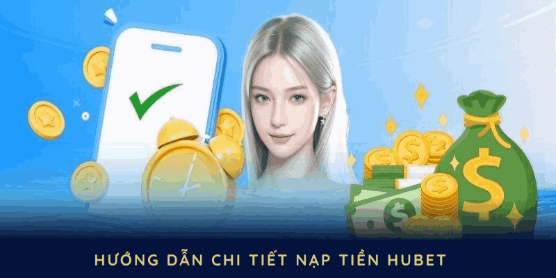 Hướng dẫn chi tiết nạp tiền HUBET trơn tru hơn