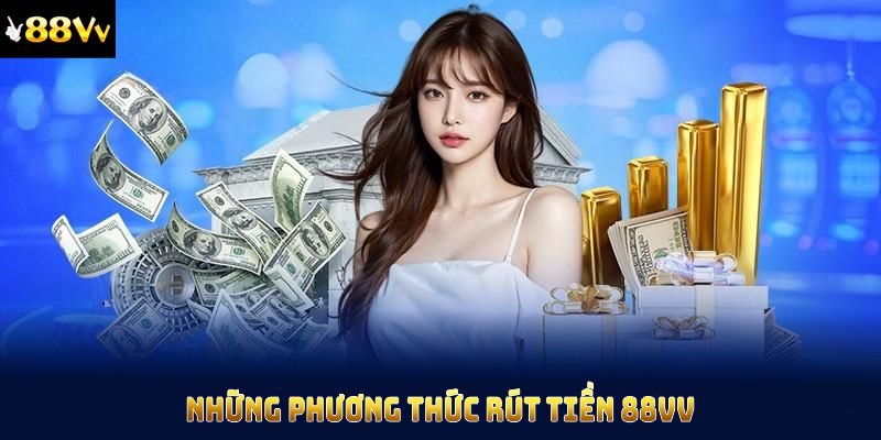 Những phương thức rút tiền 88vv đang được hỗ trợ