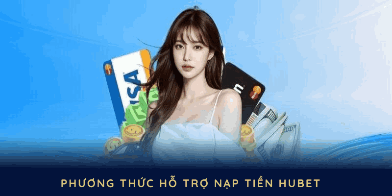 Các phương thức hỗ trợ nạp tiền HUBET đa dạng và tiện lợi