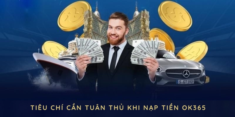 Một số tiêu chí cần tuân thủ khi nạp tiền OK365 trong giao dịch luôn trôi chảy