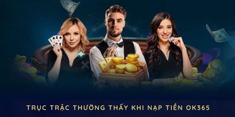 Một vài trục trặc thường thấy khi nạp tiền OK365 và cách khắc phục nhanh gọn